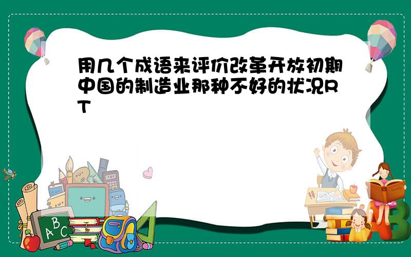 用几个成语来评价改革开放初期中国的制造业那种不好的状况RT