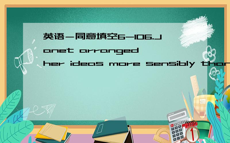 英语－同意填空6-106.Janet arranged her ideas more sensibly than Ann.Ann arranged her ideas ___ ___ than Janet.7.Debbie spoke more accurately than Lucy.Lucy ___ ___ as ___ ___ Debbie.8.I couldn't remember things as easily as I do now.I can reme