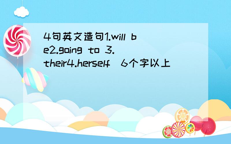 4句英文造句1.will be2.going to 3.their4.herself(6个字以上)