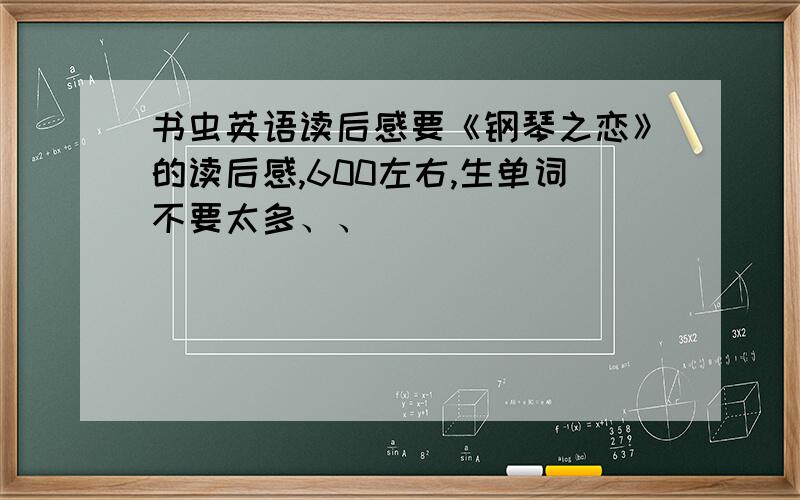 书虫英语读后感要《钢琴之恋》的读后感,600左右,生单词不要太多、、