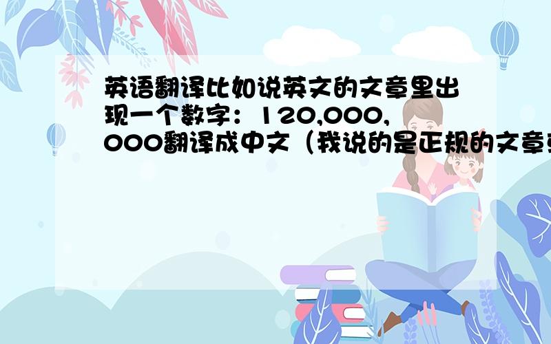 英语翻译比如说英文的文章里出现一个数字：120,000,000翻译成中文（我说的是正规的文章或书籍翻译）,要不要改成：1,2000,0000 因为中文的数字读法是千位变一次的（日文同理）.还是照原样?