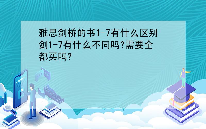 雅思剑桥的书1-7有什么区别剑1-7有什么不同吗?需要全都买吗?