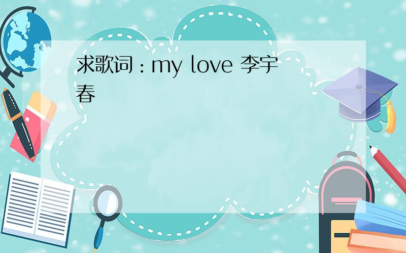 求歌词：my love 李宇春