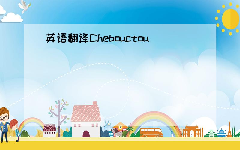 英语翻译Chebouctou