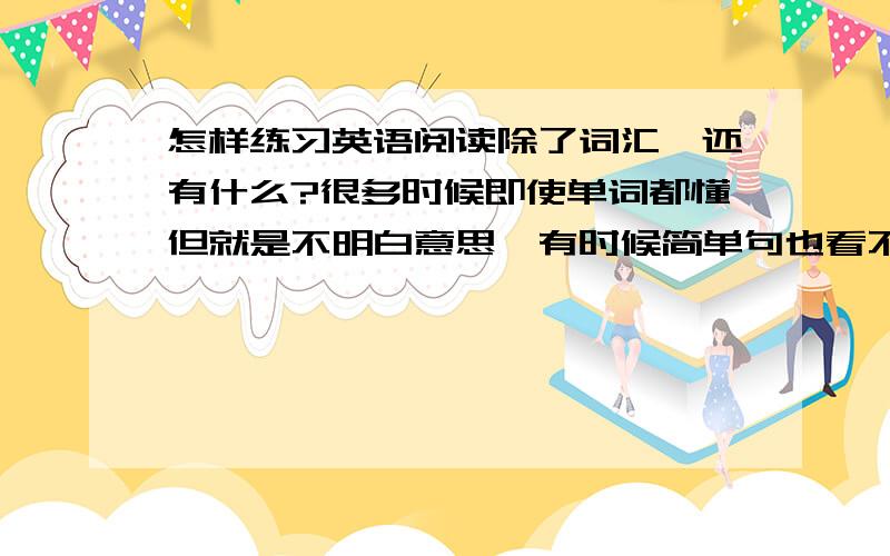 怎样练习英语阅读除了词汇,还有什么?很多时候即使单词都懂但就是不明白意思,有时候简单句也看不懂如：Meteorologists also recommended getting yards ready Monday（雅虎网上的一篇文章的一个简单的句