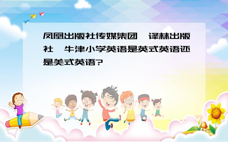 凤凰出版社传媒集团,译林出版社,牛津小学英语是英式英语还是美式英语?