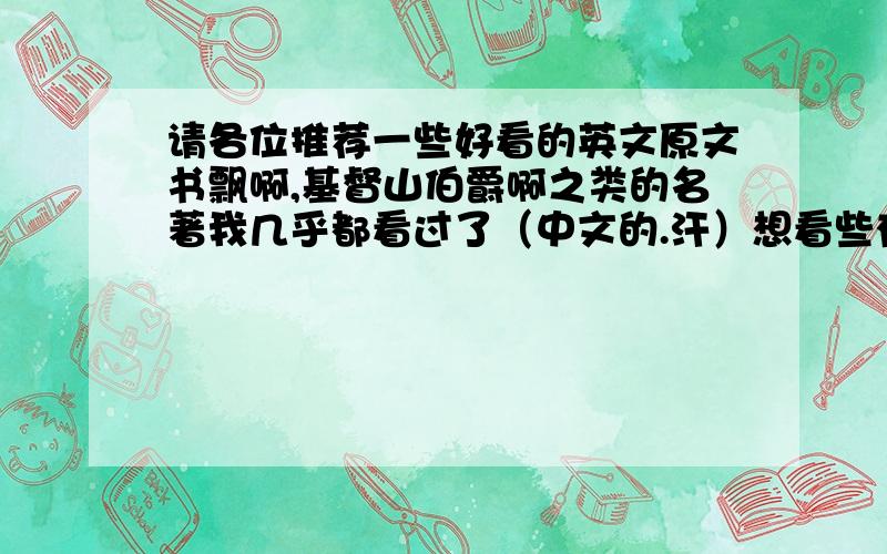 请各位推荐一些好看的英文原文书飘啊,基督山伯爵啊之类的名著我几乎都看过了（中文的.汗）想看些有意思的.（你说外国人会不会yy呢?）不好意思.说说我的倾向吧.经济管理类的（魔鬼经