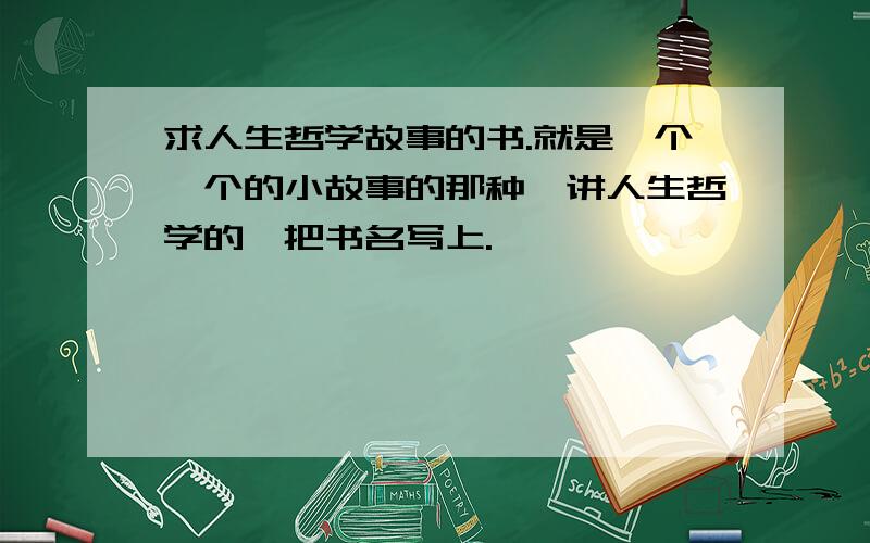 求人生哲学故事的书.就是一个一个的小故事的那种,讲人生哲学的,把书名写上.