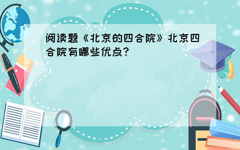 阅读题《北京的四合院》北京四合院有哪些优点?