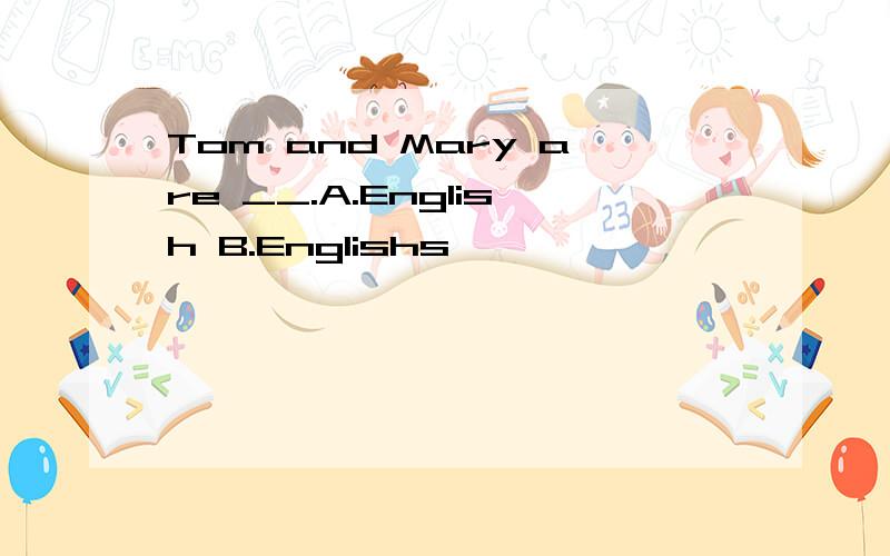 Tom and Mary are __.A.English B.Englishs