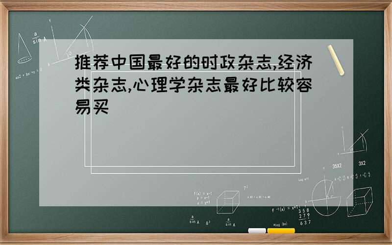 推荐中国最好的时政杂志,经济类杂志,心理学杂志最好比较容易买