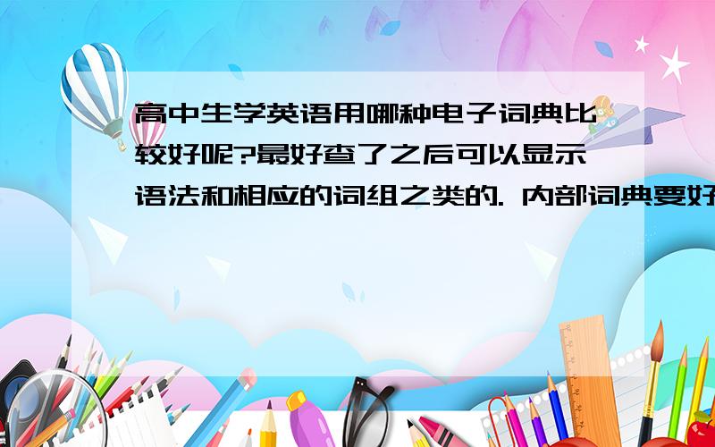 高中生学英语用哪种电子词典比较好呢?最好查了之后可以显示语法和相应的词组之类的. 内部词典要好一点的.价钱不是问题