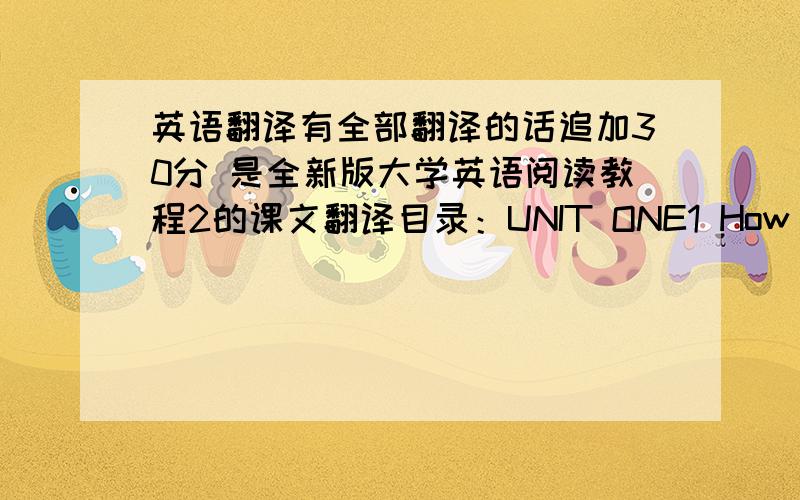 英语翻译有全部翻译的话追加30分 是全新版大学英语阅读教程2的课文翻译目录：UNIT ONE1 How to Write a Personal Letter2 Courtesy:Key to a Happier World3 Sunday in the ParkUNIT TWO4 Ambition5 Human Intelligence Isn't What W