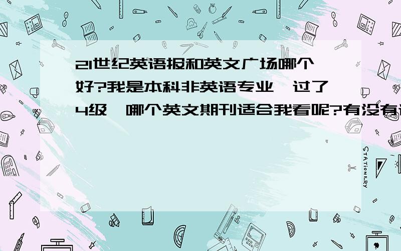 21世纪英语报和英文广场哪个好?我是本科非英语专业,过了4级,哪个英文期刊适合我看呢?有没有译文?