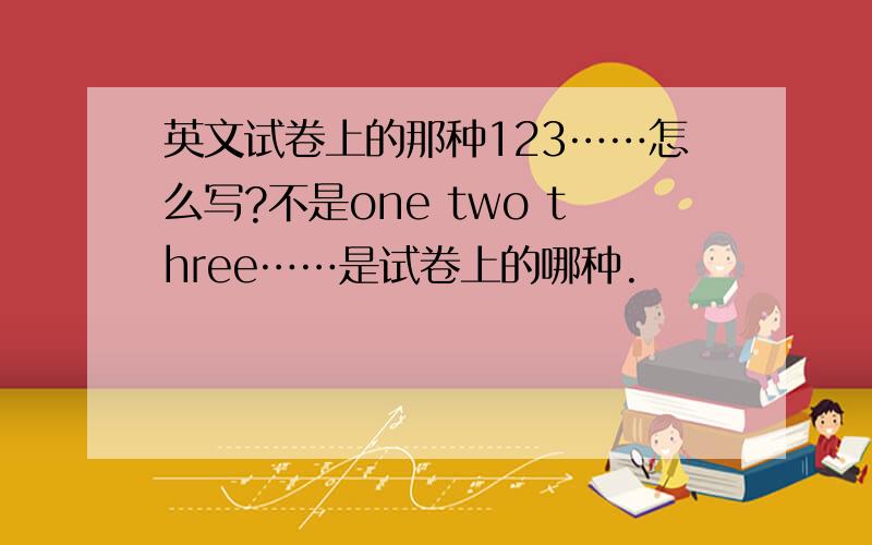 英文试卷上的那种123……怎么写?不是one two three……是试卷上的哪种.