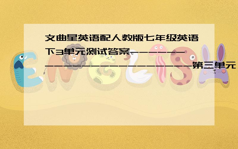 文曲星英语配人教版七年级英语下3单元测试答案----------------------第三单元 单元测试!急如题