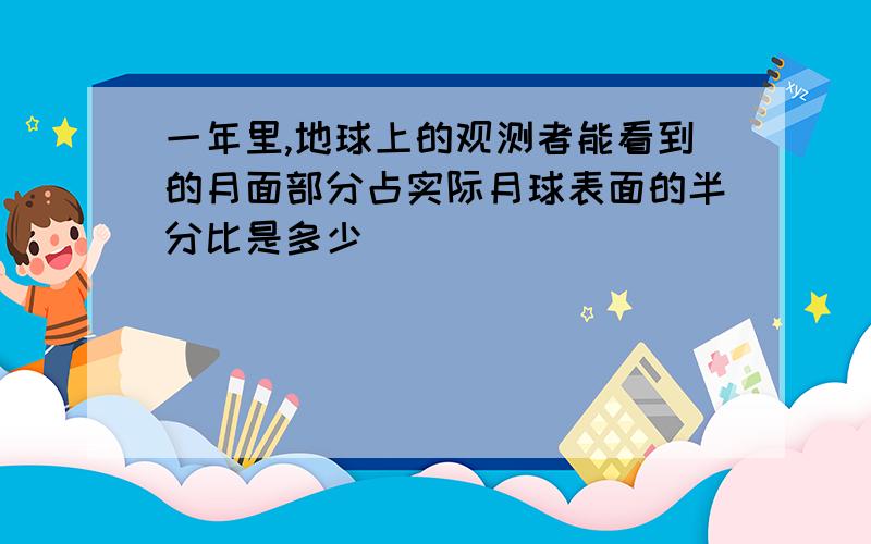 一年里,地球上的观测者能看到的月面部分占实际月球表面的半分比是多少