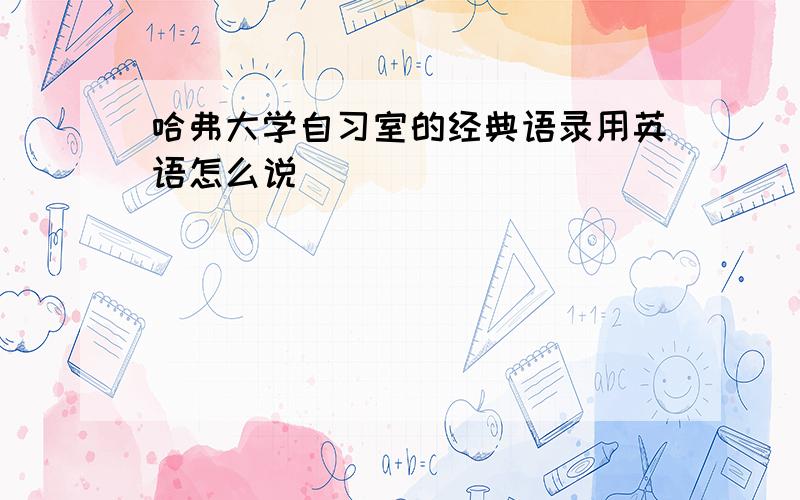 哈弗大学自习室的经典语录用英语怎么说