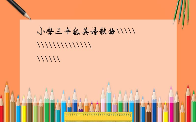 小学三年级英语歌曲\\\\\\\\\\\\\\\\\\\\\\\\\