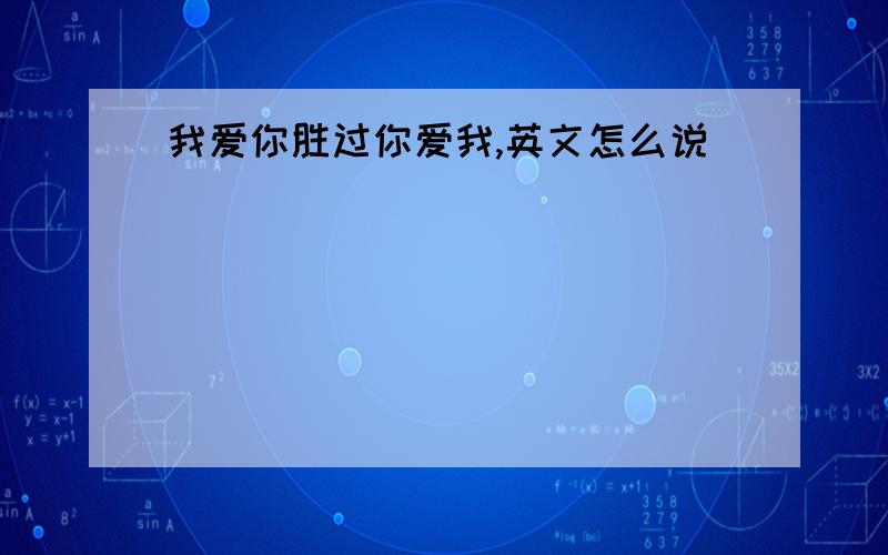 我爱你胜过你爱我,英文怎么说