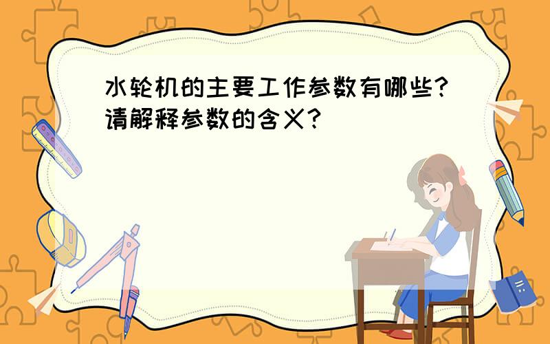 水轮机的主要工作参数有哪些?请解释参数的含义?