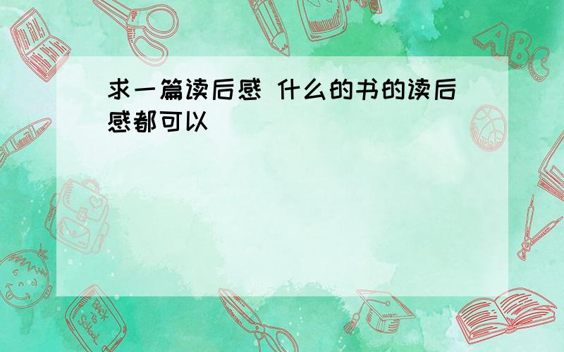 求一篇读后感 什么的书的读后感都可以