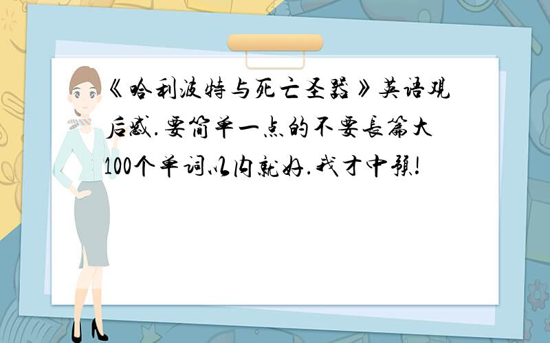 《哈利波特与死亡圣器》英语观后感.要简单一点的不要长篇大100个单词以内就好.我才中预!