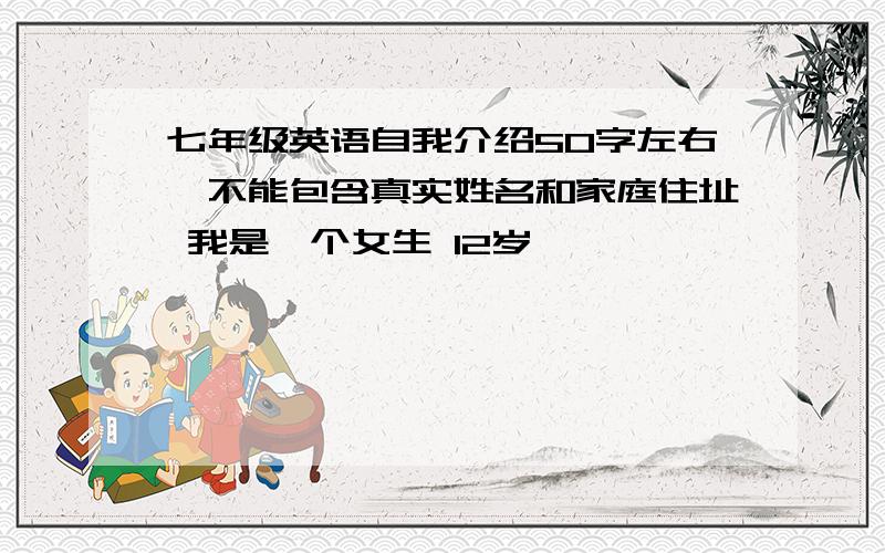 七年级英语自我介绍50字左右,不能包含真实姓名和家庭住址 我是一个女生 12岁