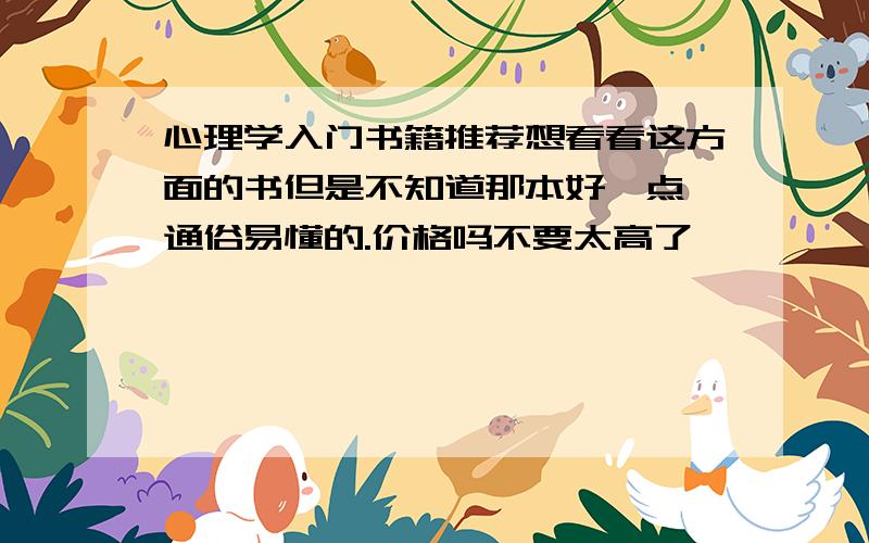 心理学入门书籍推荐想看看这方面的书但是不知道那本好一点,通俗易懂的.价格吗不要太高了