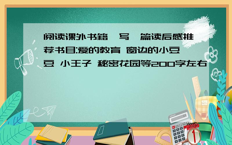 阅读课外书籍,写一篇读后感推荐书目:爱的教育 窗边的小豆豆 小王子 秘密花园等200字左右