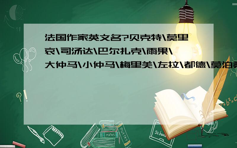 法国作家英文名?贝克特\莫里哀\司汤达\巴尔扎克\雨果\大仲马\小仲马\梅里美\左拉\都德\莫泊桑\罗曼•罗兰 这些作家相对应的英文名都是什么?最好能提供以下英文介绍：）