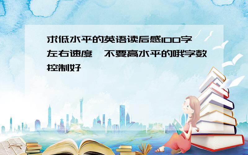 求低水平的英语读后感100字左右速度、不要高水平的哦字数控制好