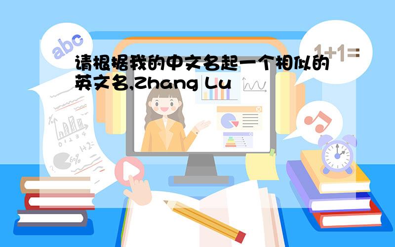 请根据我的中文名起一个相似的英文名,Zhang Lu