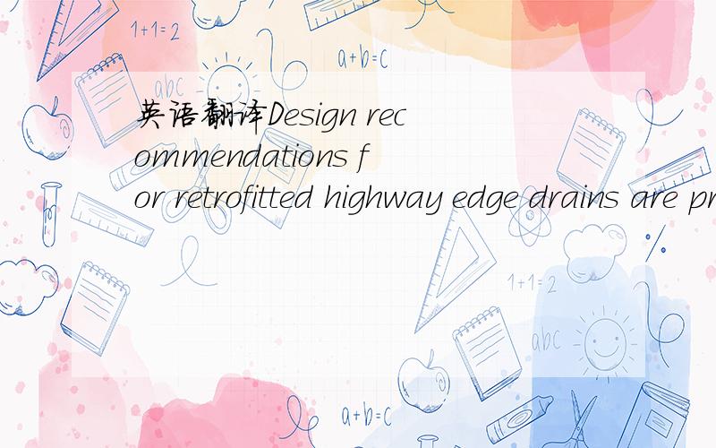 英语翻译Design recommendations for retrofitted highway edge drains are presented.The recommendations are based on results from excavations made to evaluate the performance of various types of geosynthetic edge drains at selected locations on Onta