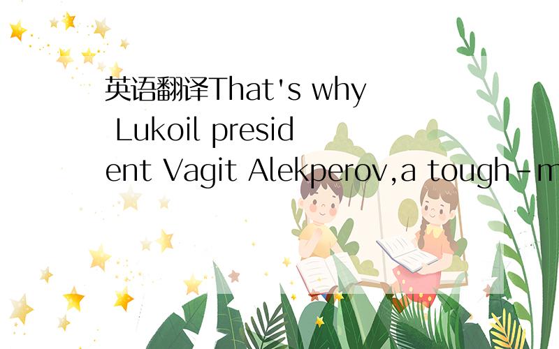 英语翻译That's why Lukoil president Vagit Alekperov,a tough-minded former bureaucrat with a permanent scowl,still plans an ambitious expansion - albeit slightly toned down since the summer - and insists his company will soon be mentioned in the s