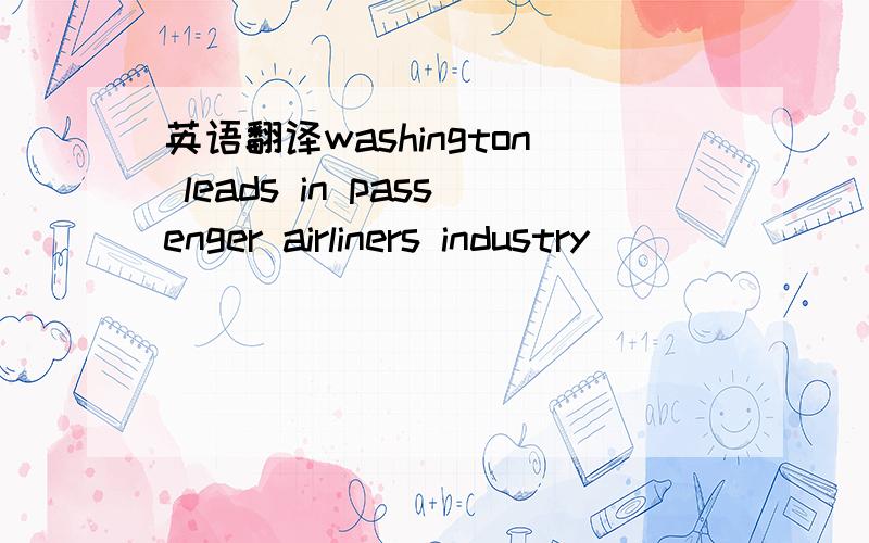 英语翻译washington leads in passenger airliners industry