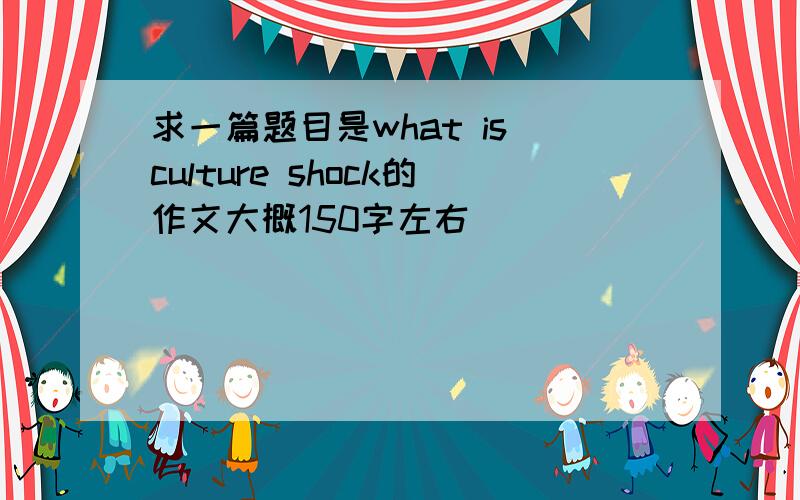 求一篇题目是what is culture shock的作文大概150字左右