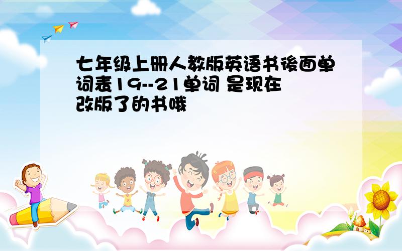 七年级上册人教版英语书後面单词表19--21单词 是现在改版了的书哦