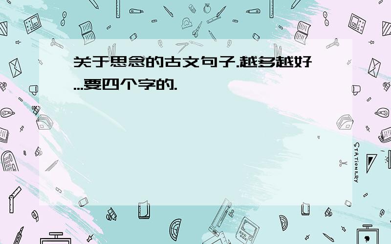 关于思念的古文句子.越多越好...要四个字的.