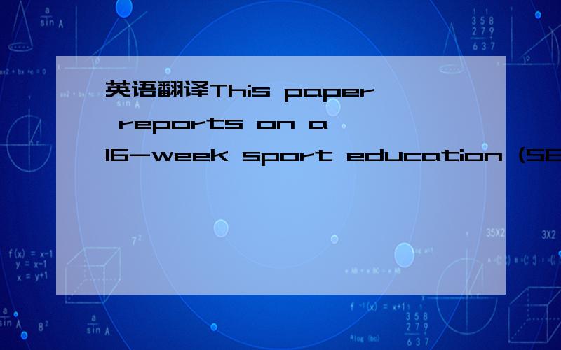 英语翻译This paper reports on a 16-week sport education (SE) unit with just over 70 year 5 students (M age = 10.04 years) in one United Kingdom school during the spring and summer terms and discusses students' SE experiences.Student interviews we