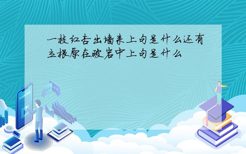 一枝红杏出墙来上句是什么还有立根原在破岩中上句是什么