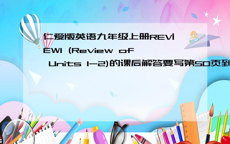 仁爱版英语九年级上册REV|EW1 (Review of Units 1-2)的课后解答要写第50页到52页的答案,知道的