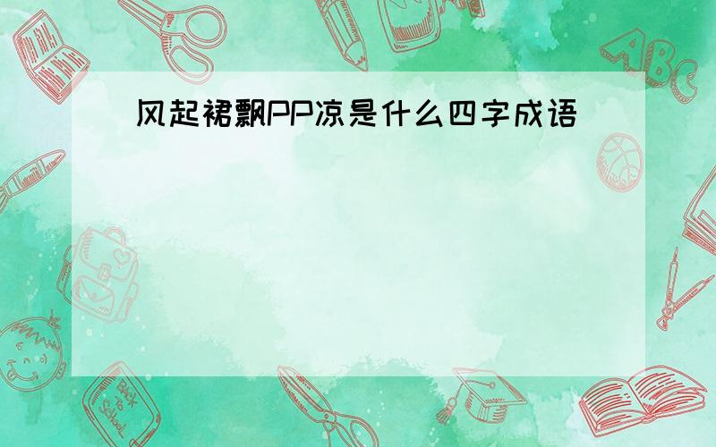 风起裙飘PP凉是什么四字成语