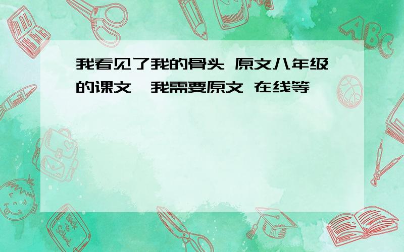 我看见了我的骨头 原文八年级的课文,我需要原文 在线等