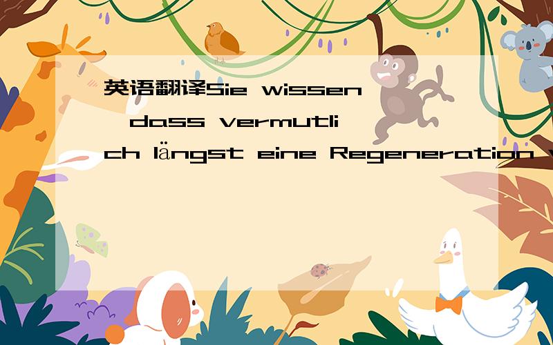 英语翻译Sie wissen,dass vermutlich längst eine Regeneration von Wasser und Luft stattgefunden hat.