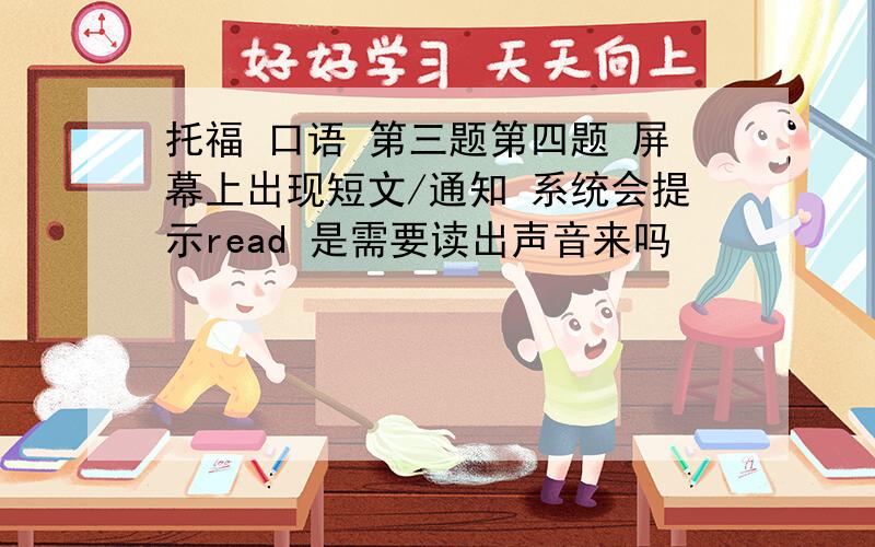 托福 口语 第三题第四题 屏幕上出现短文/通知 系统会提示read 是需要读出声音来吗