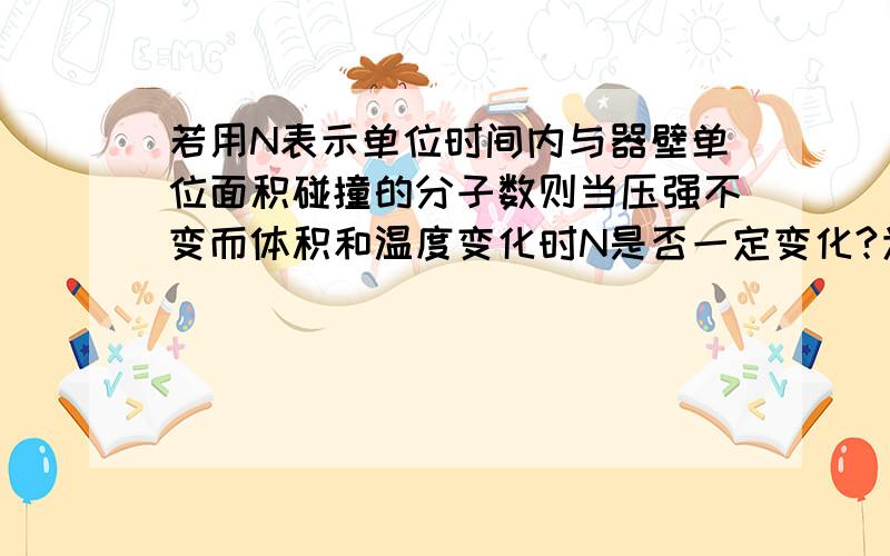 若用N表示单位时间内与器壁单位面积碰撞的分子数则当压强不变而体积和温度变化时N是否一定变化?为什么?