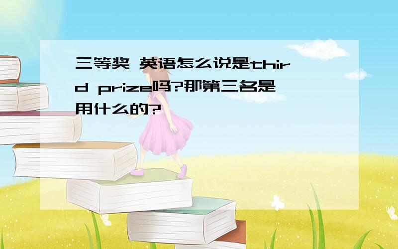 三等奖 英语怎么说是third prize吗?那第三名是用什么的?