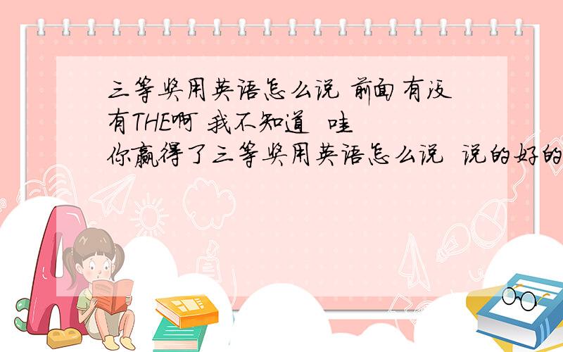 三等奖用英语怎么说 前面有没有THE啊 我不知道  哇 你赢得了三等奖用英语怎么说  说的好的加分!