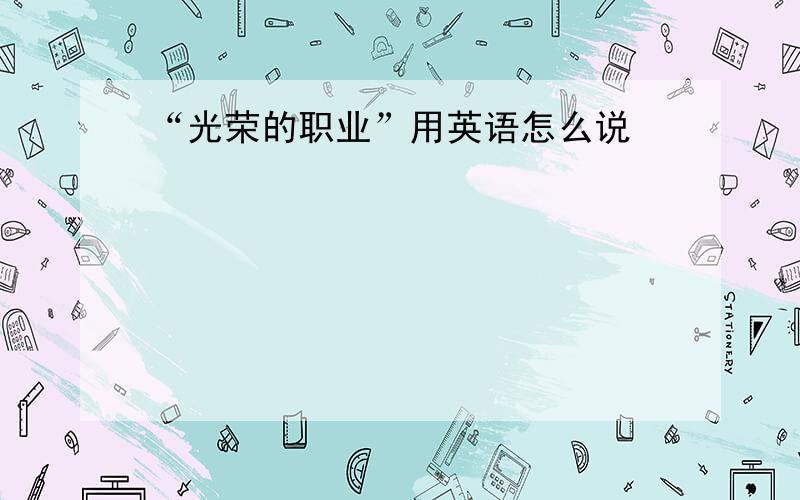 “光荣的职业”用英语怎么说